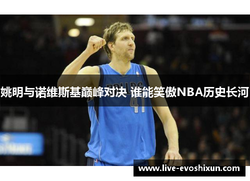 姚明与诺维斯基巅峰对决 谁能笑傲NBA历史长河