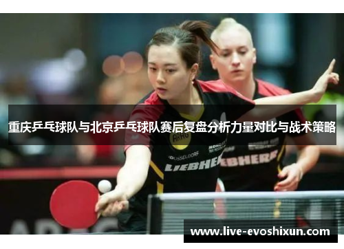 重庆乒乓球队与北京乒乓球队赛后复盘分析力量对比与战术策略