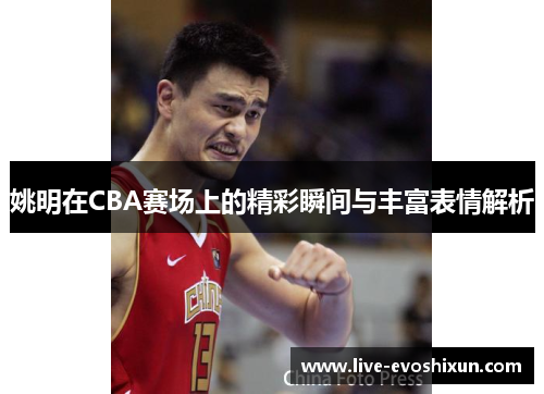 姚明在CBA赛场上的精彩瞬间与丰富表情解析