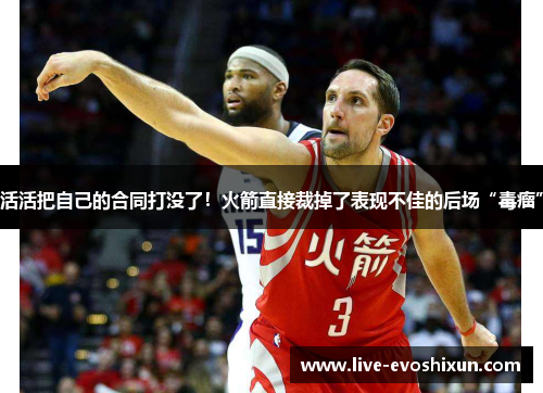 活活把自己的合同打没了！火箭直接裁掉了表现不佳的后场“毒瘤”