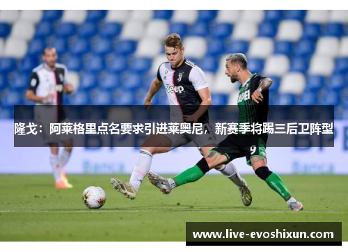 隆戈：阿莱格里点名要求引进莱奥尼，新赛季将踢三后卫阵型