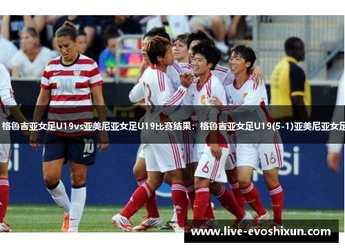 【国际友谊】格鲁吉亚女足U19vs亚美尼亚女足U19比赛结果：格鲁吉亚女足U19(5-1)亚美尼亚女足U19比分战报